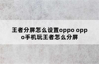 王者分屏怎么设置oppo oppo手机玩王者怎么分屏